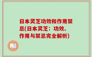日本灵芝功效和作用禁忌(日本灵芝：功效、作用与禁忌完全解析)