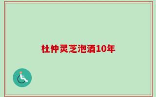 杜仲灵芝泡酒10年