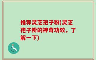 推荐灵芝孢子粉(灵芝孢子粉的神奇功效，了解一下)