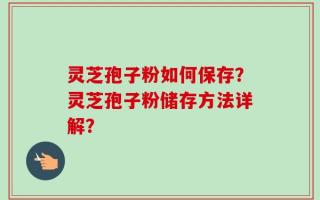 灵芝孢子粉如何保存？灵芝孢子粉储存方法详解？