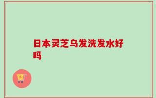 日本灵芝乌发洗发水好吗