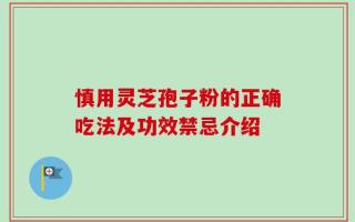 慎用灵芝孢子粉的正确吃法及功效禁忌介绍