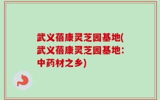 武义蓓康灵芝园基地(武义蓓康灵芝园基地：中药材之乡)