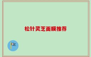 松针灵芝面膜推荐