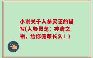 小说关于人参灵芝的描写(人参灵芝：神奇之物，给你健康长久！)
