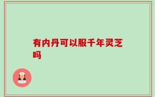 有内丹可以服千年灵芝吗