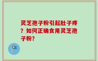 灵芝孢子粉引起肚子疼？如何正确食用灵芝孢子粉？