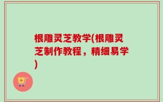 根雕灵芝教学(根雕灵芝制作教程，精细易学)