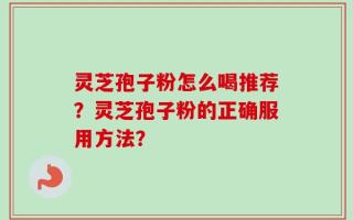 灵芝孢子粉怎么喝推荐？灵芝孢子粉的正确服用方法？