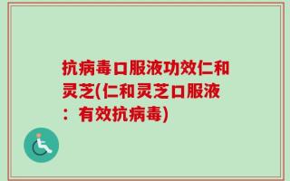 抗病毒口服液功效仁和灵芝(仁和灵芝口服液：有效抗病毒)