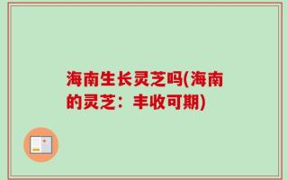 海南生长灵芝吗(海南的灵芝：丰收可期)