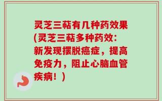 灵芝三萜有几种药效果(灵芝三萜多种药效：新发现摆脱癌症，提高免疫力，阻止心脑血管疾病！)