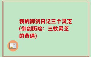 我的御剑日记三个灵芝(御剑历险：三枚灵芝的奇遇)