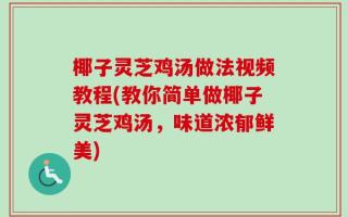 椰子灵芝鸡汤做法视频教程(教你简单做椰子灵芝鸡汤，味道浓郁鲜美)