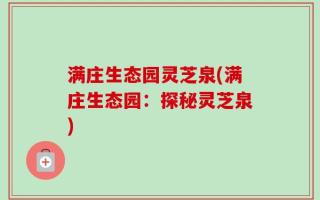 满庄生态园灵芝泉(满庄生态园：探秘灵芝泉)