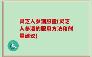 灵芝人参酒服量(灵芝人参酒的服用方法和剂量建议)