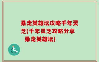 暴走英雄坛攻略千年灵芝(千年灵芝攻略分享  暴走英雄坛)