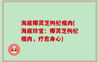 海底椰灵芝枸杞瘦肉(海底珍宝：椰灵芝枸杞瘦肉，疗愈身心)