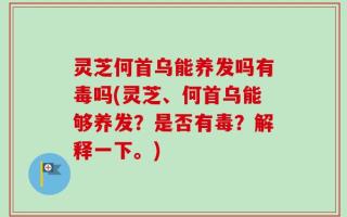 灵芝何首乌能养发吗有毒吗(灵芝、何首乌能够养发？是否有毒？解释一下。)