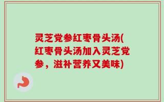 灵芝党参红枣骨头汤(红枣骨头汤加入灵芝党参，滋补营养又美味)