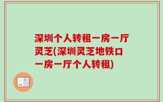 深圳个人转租一房一厅灵芝(深圳灵芝地铁口一房一厅个人转租)