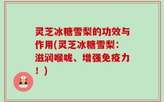 灵芝冰糖雪梨的功效与作用(灵芝冰糖雪梨：滋润喉咙、增强免疫力！)