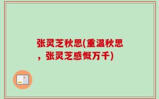 张灵芝秋思(重温秋思，张灵芝感慨万千)