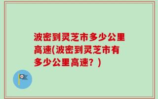 波密到灵芝市多少公里高速(波密到灵芝市有多少公里高速？)