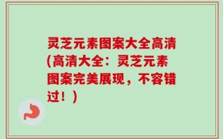 灵芝元素图案大全高清(高清大全：灵芝元素图案完美展现，不容错过！)