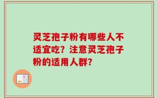 灵芝孢子粉有哪些人不适宜吃？注意灵芝孢子粉的适用人群？