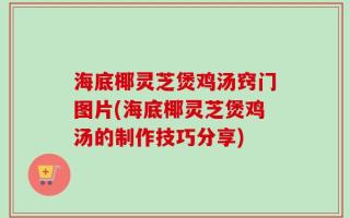 海底椰灵芝煲鸡汤窍门图片(海底椰灵芝煲鸡汤的制作技巧分享)