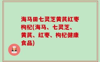 海马田七灵芝黄芪红枣枸杞(海马、七灵芝、黄芪、红枣、枸杞健康食品)