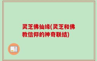 灵芝佛仙缘(灵芝和佛教信仰的神奇联结)