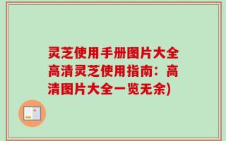 灵芝使用手册图片大全高清灵芝使用指南：高清图片大全一览无余)