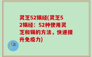 灵芝52锡经(灵芝52锡经：52种使用灵芝和锡的方法，快速提升免疫力)