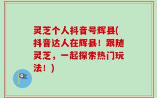 灵芝个人抖音号辉县(抖音达人在辉县！跟随灵芝，一起探索热门玩法！)