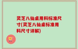 灵芝八仙桌用料标准尺寸(灵芝八仙桌标准用料尺寸详解)