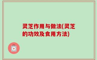 灵芝作用与做法(灵芝的功效及食用方法)
