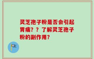 灵芝孢子粉是否会引起胃痛？？了解灵芝孢子粉的副作用？