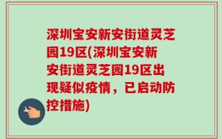 深圳宝安新安街道灵芝园19区(深圳宝安新安街道灵芝园19区出现疑似疫情，已启动防控措施)