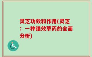 灵芝功效和作用(灵芝：一种强效草药的全面分析)