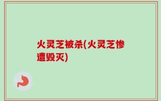火灵芝被杀(火灵芝惨遭毁灭)