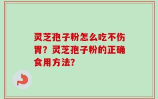 灵芝孢子粉怎么吃不伤胃？灵芝孢子粉的正确食用方法？