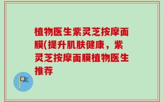 植物医生紫灵芝按摩面膜(提升肌肤健康，紫灵芝按摩面膜植物医生推荐