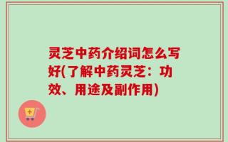 灵芝中药介绍词怎么写好(了解中药灵芝：功效、用途及副作用)
