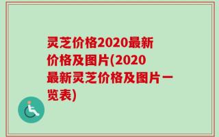 灵芝价格2020最新价格及图片(2020最新灵芝价格及图片一览表)