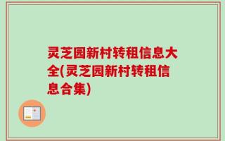 灵芝园新村转租信息大全(灵芝园新村转租信息合集)