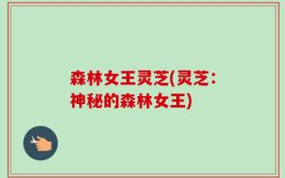 森林女王灵芝(灵芝：神秘的森林女王)