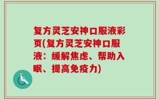 复方灵芝安神口服液彩页(复方灵芝安神口服液：缓解焦虑、帮助入眠、提高免疫力)