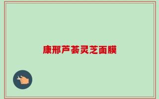 康邢芦荟灵芝面膜